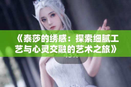 《泰莎的绣感：探索细腻工艺与心灵交融的艺术之旅》