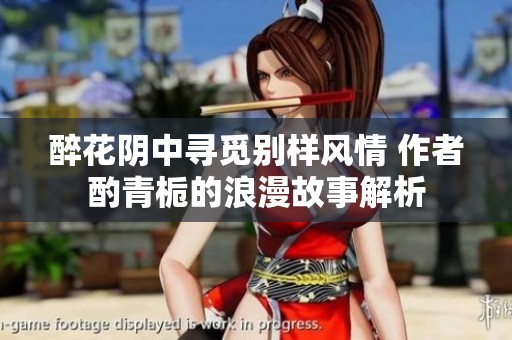 醉花阴中寻觅别样风情 作者酌青栀的浪漫故事解析