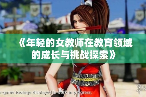 《年轻的女教师在教育领域的成长与挑战探索》