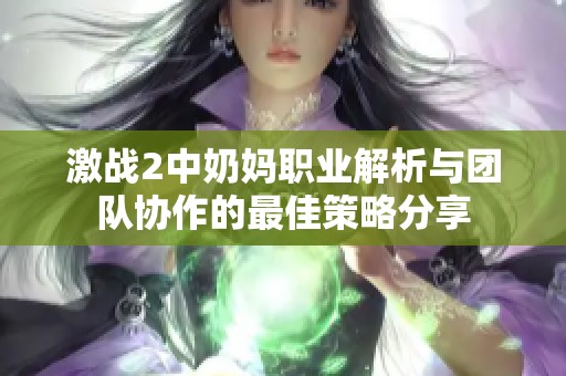激战2中奶妈职业解析与团队协作的最佳策略分享