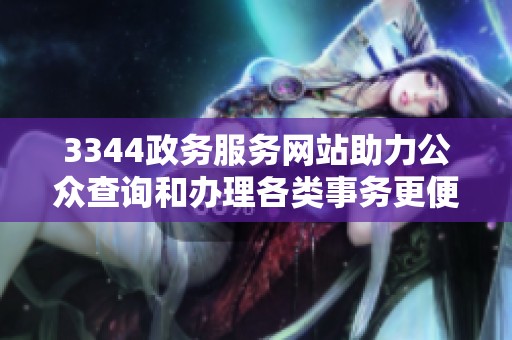 3344政务服务网站助力公众查询和办理各类事务更便捷