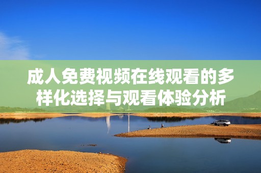 成人免费视频在线观看的多样化选择与观看体验分析
