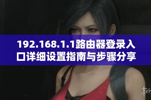 192.168.1.1路由器登录入口详细设置指南与步骤分享