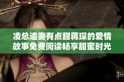凌总追妻有点甜蒋琛的爱情故事免费阅读畅享甜蜜时光