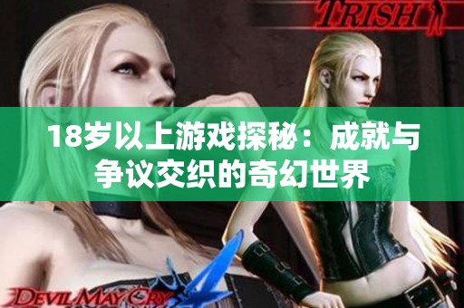 18岁以上游戏探秘：成就与争议交织的奇幻世界