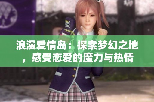 浪漫爱情岛：探索梦幻之地，感受恋爱的魔力与热情