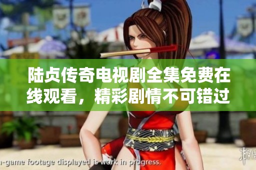 陆贞传奇电视剧全集免费在线观看，精彩剧情不可错过！
