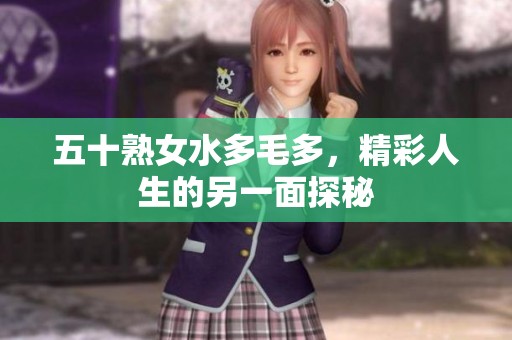 五十熟女水多毛多，精彩人生的另一面探秘