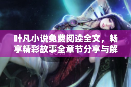 叶凡小说免费阅读全文，畅享精彩故事全章节分享与解读