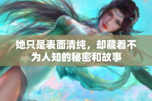 她只是表面清纯，却藏着不为人知的秘密和故事