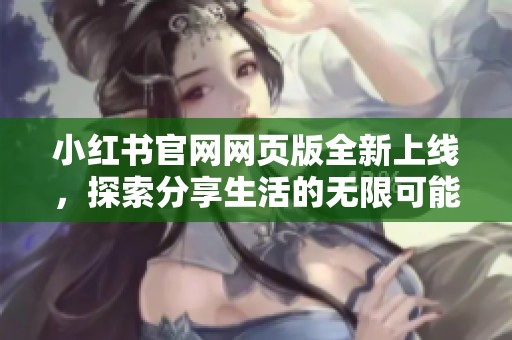 小红书官网网页版全新上线，探索分享生活的无限可能性