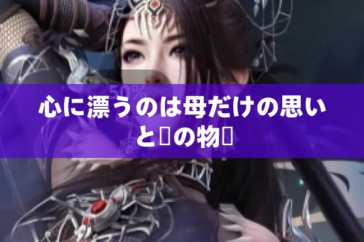 心に漂うのは母だけの思いと絆の物語