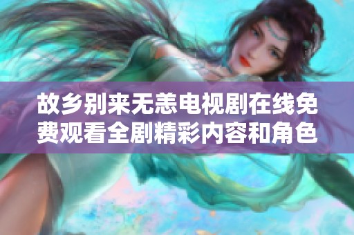 故乡别来无恙电视剧在线免费观看全剧精彩内容和角色解析