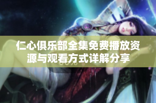 仁心俱乐部全集免费播放资源与观看方式详解分享
