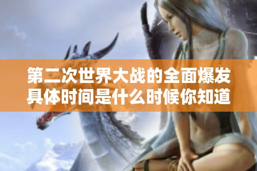 第二次世界大战的全面爆发具体时间是什么时候你知道吗