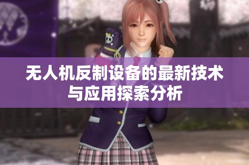无人机反制设备的最新技术与应用探索分析