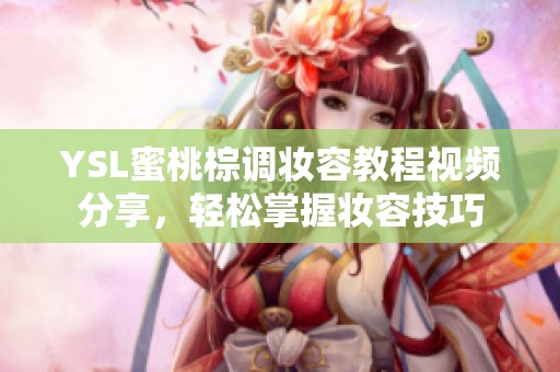 YSL蜜桃棕调妆容教程视频分享，轻松掌握妆容技巧