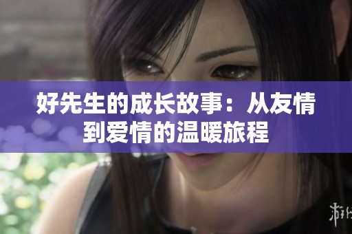 好先生的成长故事：从友情到爱情的温暖旅程