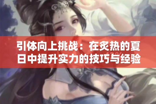 引体向上挑战：在炙热的夏日中提升实力的技巧与经验分享