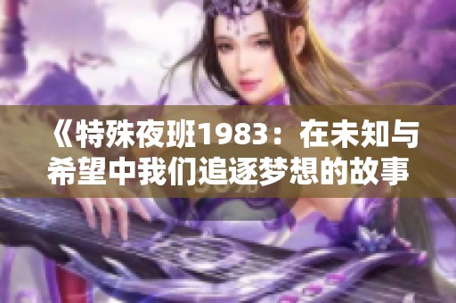 《特殊夜班1983：在未知与希望中我们追逐梦想的故事》