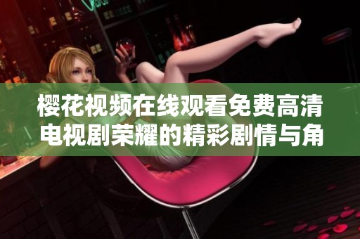 樱花视频在线观看免费高清电视剧荣耀的精彩剧情与角色分析