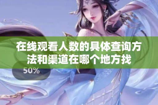 在线观看人数的具体查询方法和渠道在哪个地方找