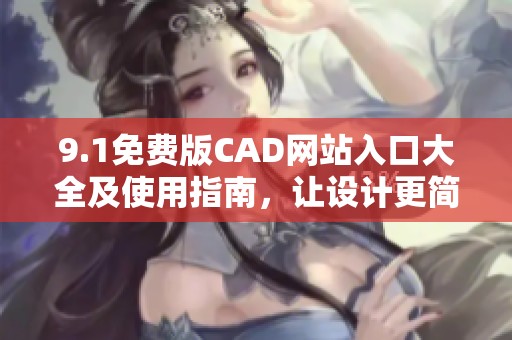 9.1免费版CAD网站入口大全及使用指南，让设计更简单