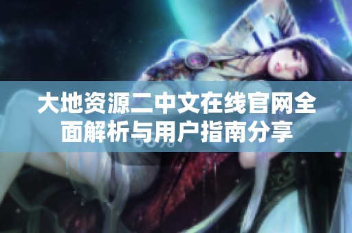 大地资源二中文在线官网全面解析与用户指南分享