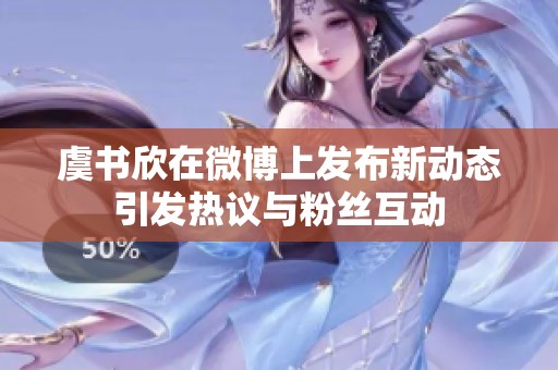 虞书欣在微博上发布新动态引发热议与粉丝互动