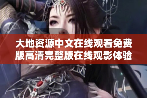 大地资源中文在线观看免费版高清完整版在线观影体验分享