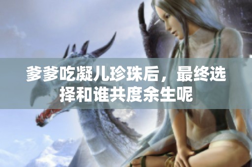 爹爹吃凝儿珍珠后，最终选择和谁共度余生呢
