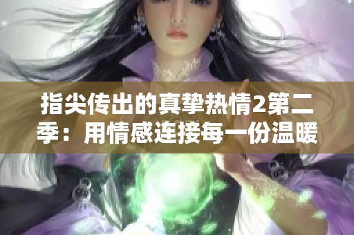 指尖传出的真挚热情2第二季：用情感连接每一份温暖与感动