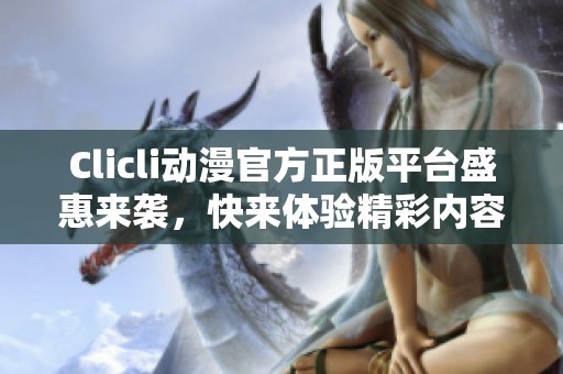 Clicli动漫官方正版平台盛惠来袭，快来体验精彩内容！
