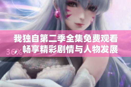 我独自第二季全集免费观看，畅享精彩剧情与人物发展