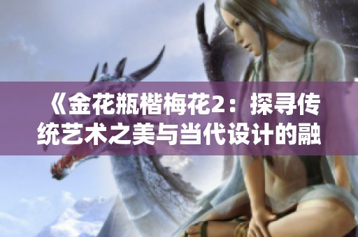 《金花瓶楷梅花2：探寻传统艺术之美与当代设计的融合》