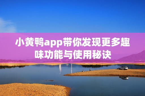 小黄鸭app带你发现更多趣味功能与使用秘诀