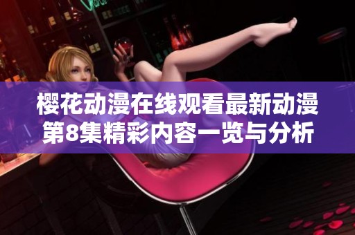 樱花动漫在线观看最新动漫第8集精彩内容一览与分析
