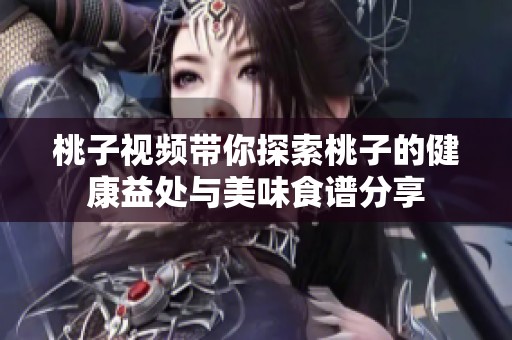 桃子视频带你探索桃子的健康益处与美味食谱分享