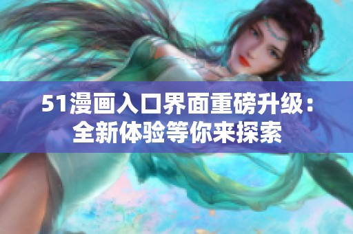 51漫画入口界面重磅升级：全新体验等你来探索