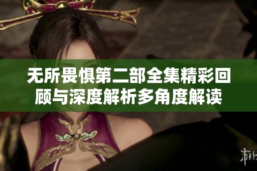 无所畏惧第二部全集精彩回顾与深度解析多角度解读