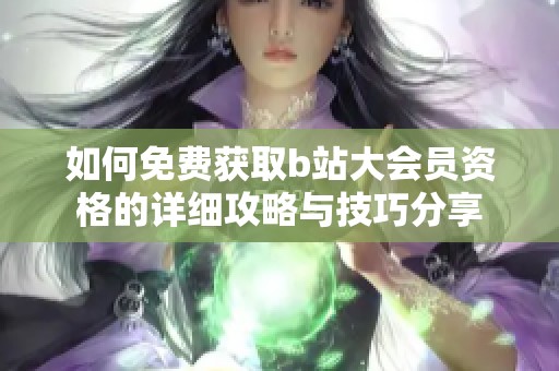如何免费获取b站大会员资格的详细攻略与技巧分享