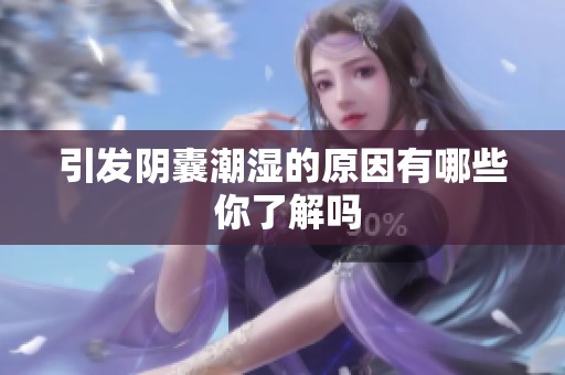 引发阴囊潮湿的原因有哪些 你了解吗