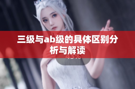 三级与ab级的具体区别分析与解读