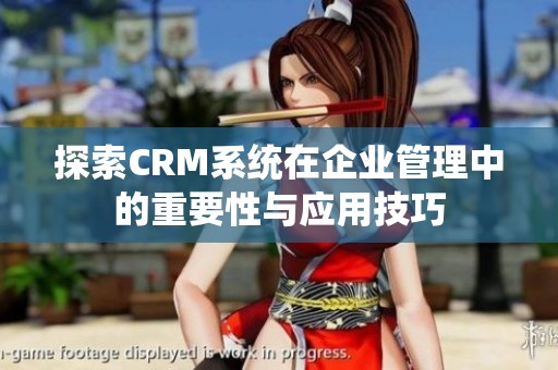 探索CRM系统在企业管理中的重要性与应用技巧