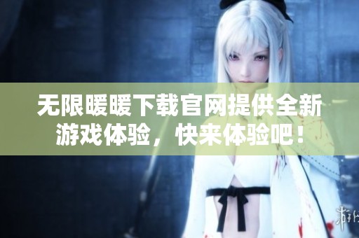 无限暖暖下载官网提供全新游戏体验，快来体验吧！
