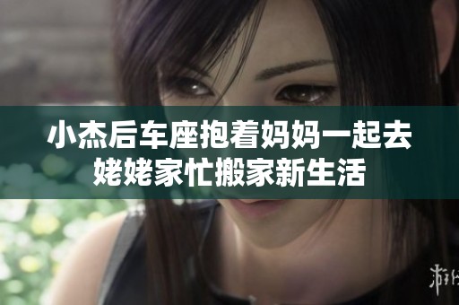 小杰后车座抱着妈妈一起去姥姥家忙搬家新生活