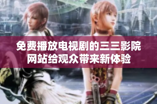 免费播放电视剧的三三影院网站给观众带来新体验