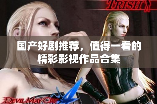 国产好剧推荐，值得一看的精彩影视作品合集