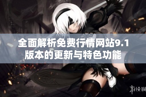 全面解析免费行情网站9.1版本的更新与特色功能