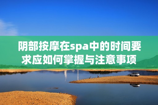 阴部按摩在spa中的时间要求应如何掌握与注意事项